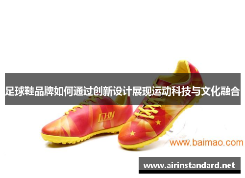 足球鞋品牌如何通过创新设计展现运动科技与文化融合