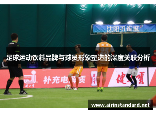足球运动饮料品牌与球员形象塑造的深度关联分析